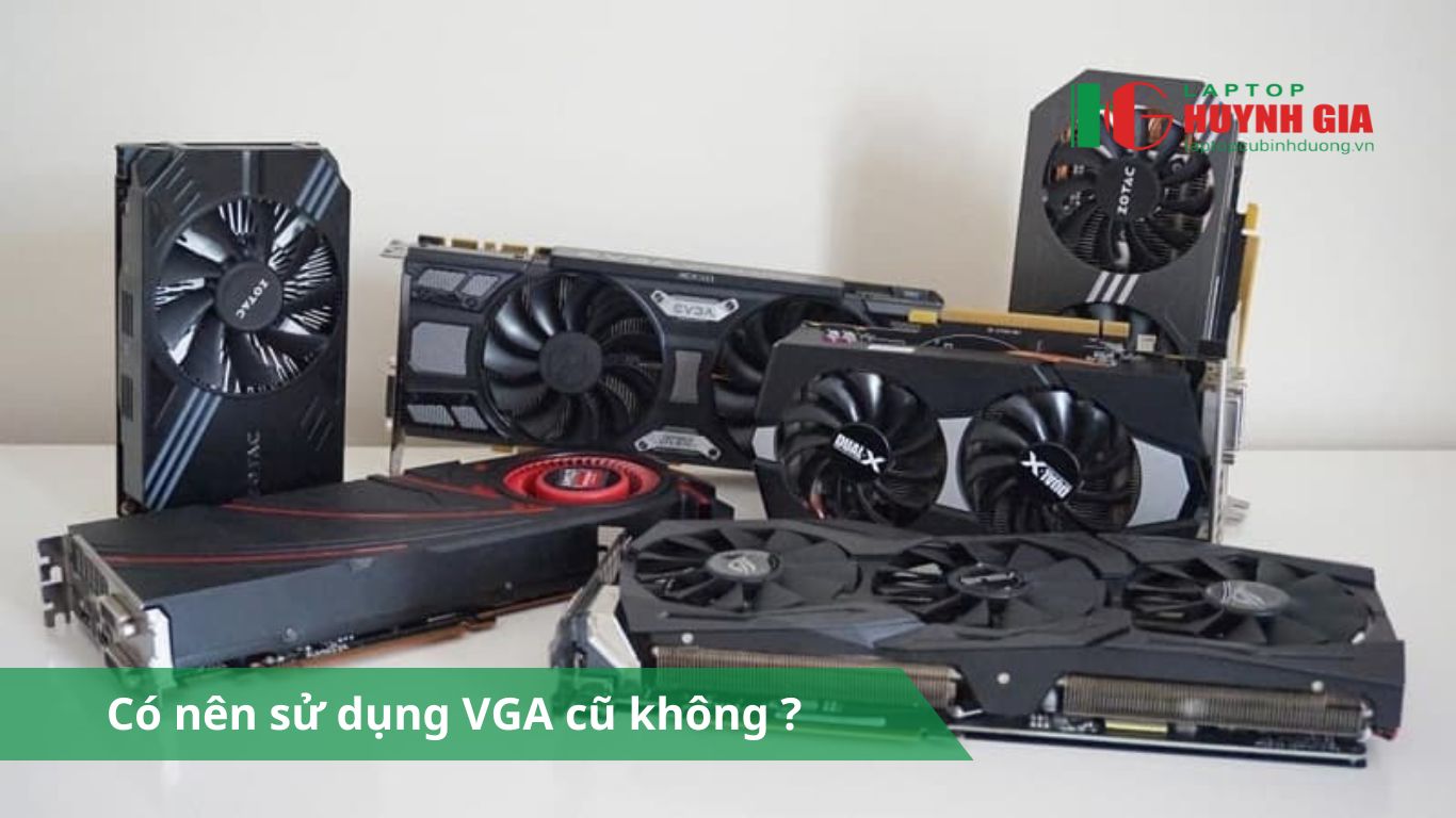 Có nên sử dụng VGA cũ không? Lưu ý cần biết khi mua - 3 Laptop Cũ Bình Dương - co nen su dung vga cu khong